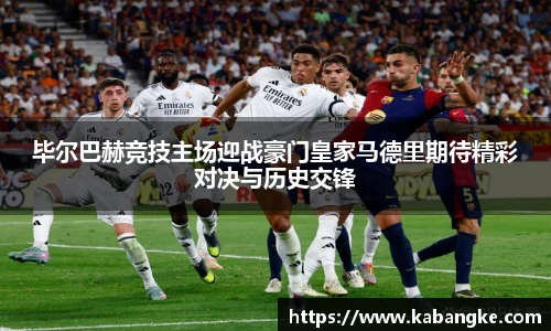毕尔巴赫竞技主场迎战豪门皇家马德里期待精彩对决与历史交锋
